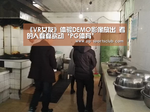 《VR女友》体验DEMO影像放出 看的人蠢蠢欲动‘PG体育’(图2) PG体育