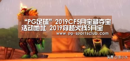 “PG足球”2019CF5月宝藏夺宝活动地址 2019穿越火线5月宝藏夺宝活动规则奖励网址一览(图1) PG足球