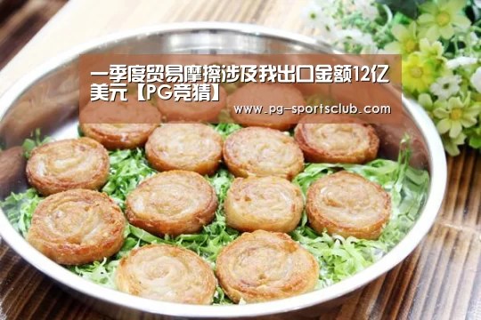 一季度贸易摩擦涉及我出口金额12亿美元【PG竞猜】(图2) PG体育
