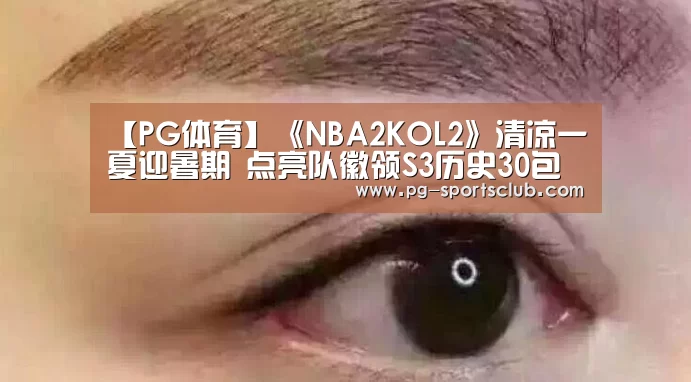 【PG体育】《NBA2KOL2》清凉一夏迎暑期 点亮队徽领S3历史30包(图1) PG竞猜