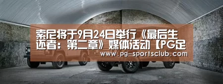 索尼将于9月24日举行《最后生还者:第二章》媒体活动【PG足球】(图2) PG篮球