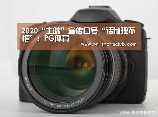 2020“土味”宣传口号“话糙理不糙”:PG体育(图3) PG体育