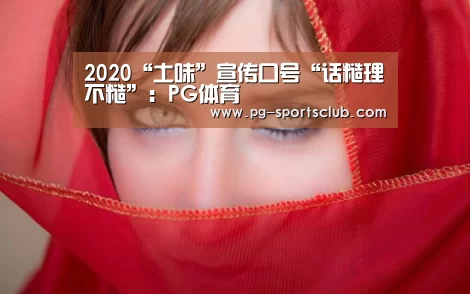 2020“土味”宣传口号“话糙理不糙”:PG体育(图2) PG篮球