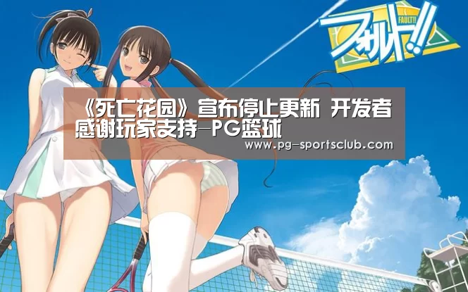 《死亡花园》宣布停止更新 开发者感谢玩家支持-PG篮球(图1) PG体育